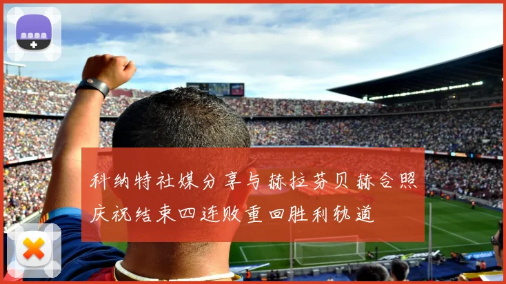 科纳特社媒分享与赫拉芬贝赫合照庆祝结束四连败重回胜利轨道