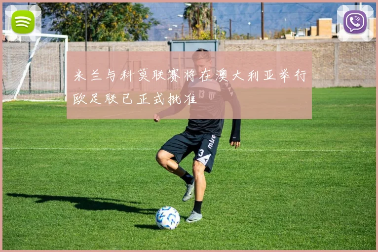 米兰与科莫联赛将在澳大利亚举行欧足联已正式批准