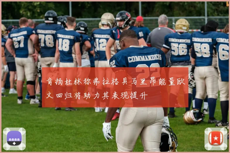 肯扬杜林称弗拉格具马里昂能量欧文回归将助力其表现提升