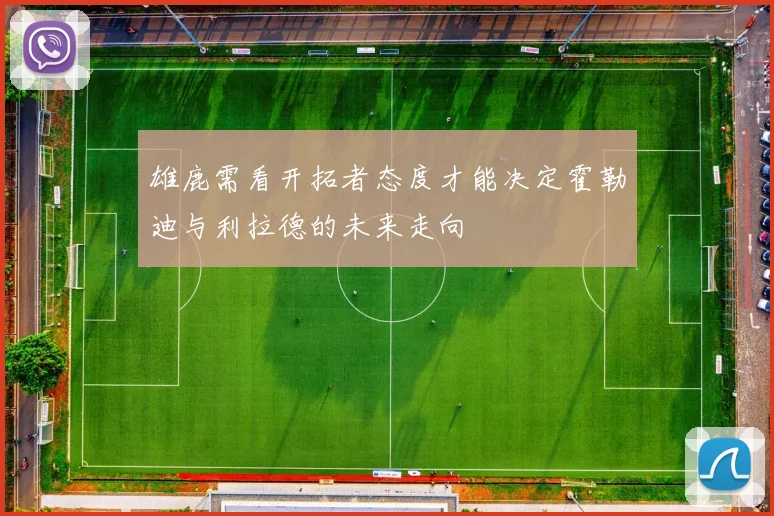 雄鹿需看开拓者态度才能决定霍勒迪与利拉德的未来走向