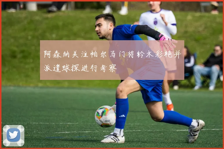 阿森纳关注帕尔马门将铃木彩艳并派遣球探进行考察