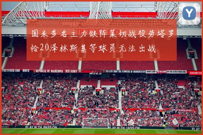国米多名主力缺阵莱切战役劳塔罗恰20泽林斯基等球员无法出战