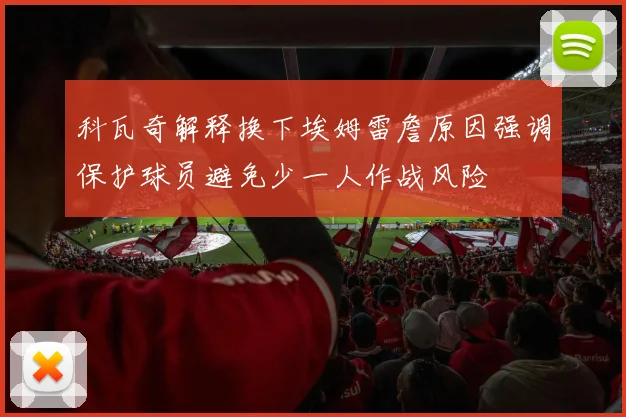 科瓦奇解释换下埃姆雷詹原因强调保护球员避免少一人作战风险