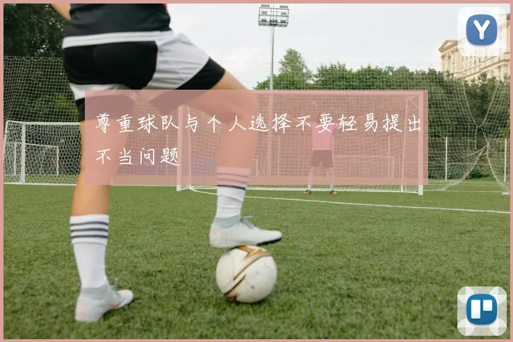 尊重球队与个人选择不要轻易提出不当问题