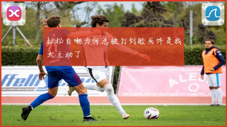 拉松自嘲为何总被打到脸或许是我太主动了