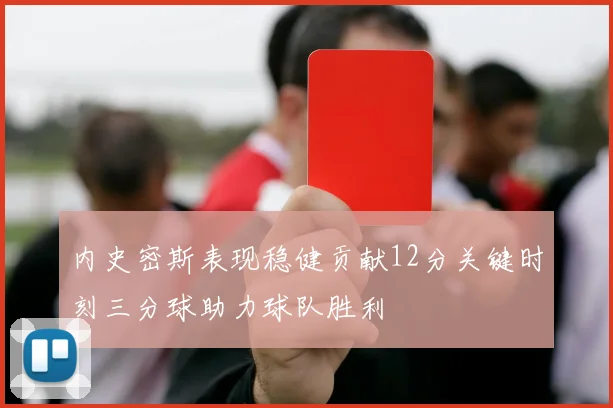 内史密斯表现稳健贡献12分关键时刻三分球助力球队胜利