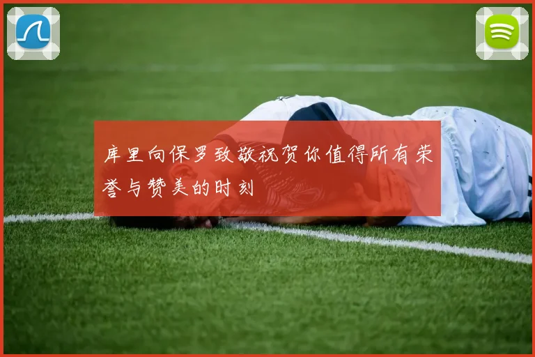 库里向保罗致敬祝贺你值得所有荣誉与赞美的时刻