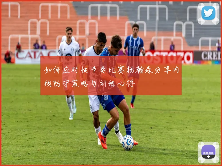 如何应对快节奏比赛杨瀚森分享内线防守策略与训练心得